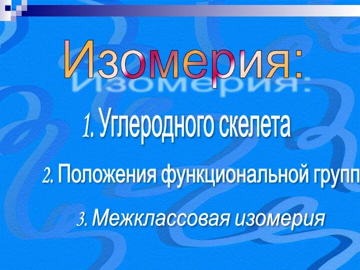 Изомерия: 1. Углеродного скелета 2. Положения функциональной группы 3. Межклассовая изомерия