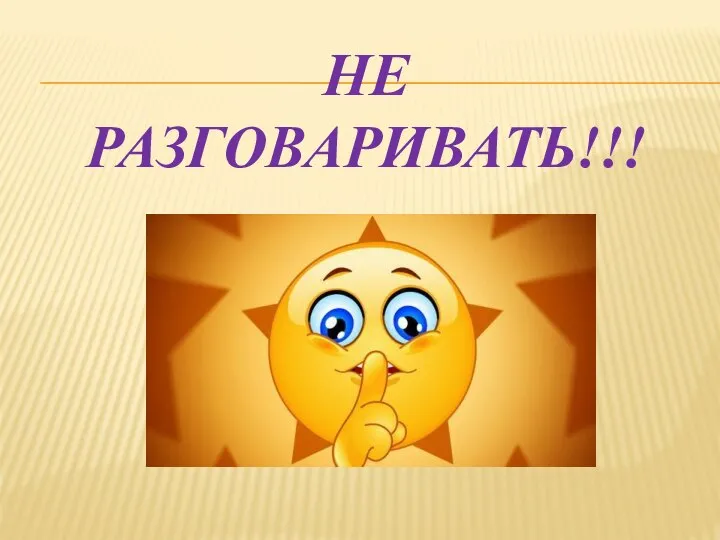 НЕ РАЗГОВАРИВАТЬ!!!