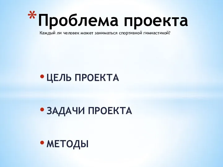 ЦЕЛЬ ПРОЕКТА ЗАДАЧИ ПРОЕКТА МЕТОДЫ Проблема проекта Каждый ли человек может заниматься спортивной гимнастикой?