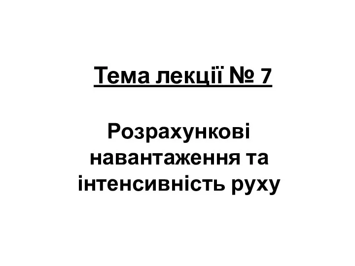 Тема лекції № 7 Розрахункові навантаження та інтенсивність руху