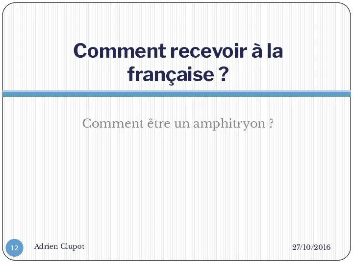 Comment recevoir à la française ? Comment être un amphitryon ? 27/10/2016 Adrien Clupot