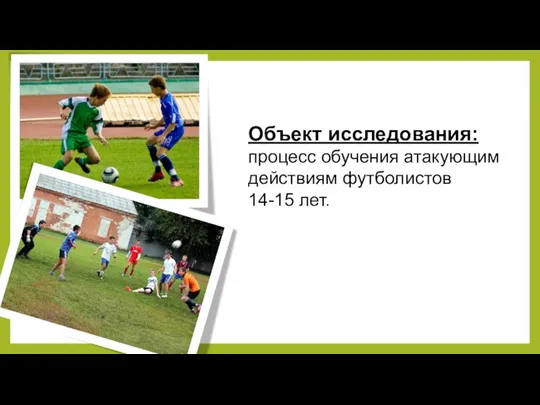 Объект исследования: процесс обучения атакующим действиям футболистов 14-15 лет.