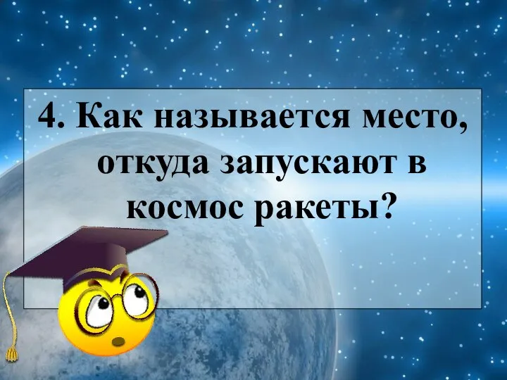 4. Как называется место, откуда запускают в космос ракеты?