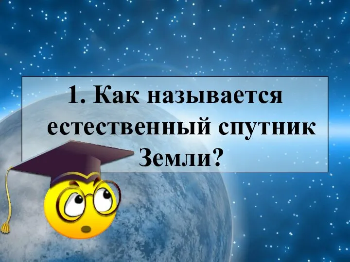 1. Как называется естественный спутник Земли?