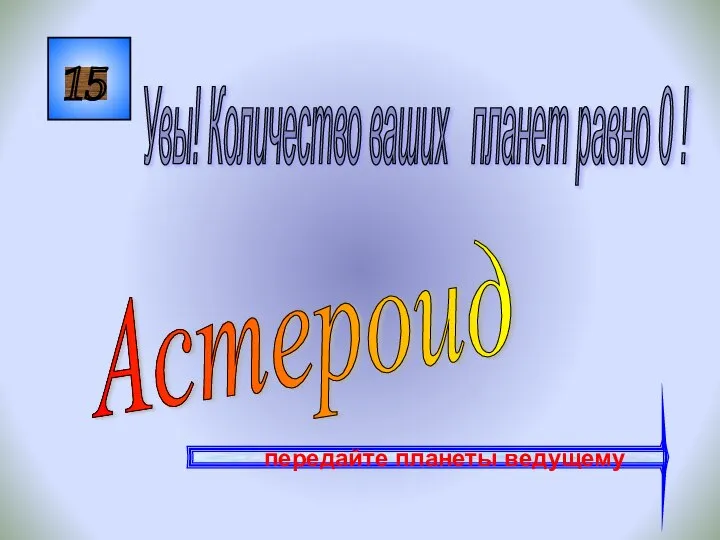 15 Астероид Увы! Количество ваших планет равно 0 ! передайте планеты ведущему