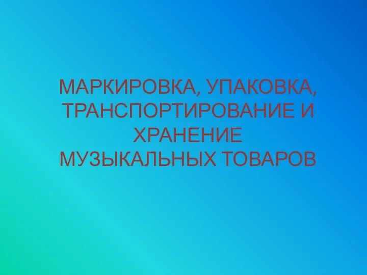 МАРКИРОВКА, УПАКОВКА, ТРАНСПОРТИРОВАНИЕ И ХРАНЕНИЕ МУЗЫКАЛЬНЫХ ТОВАРОВ