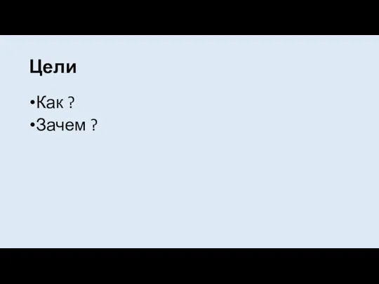 Цели Как ? Зачем ?