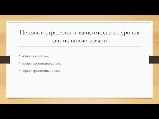 Ценовые стратегии в зависимости от уровня цен на новые товары «снятия сливок»; «цены проникновения»; «среднерыночных цен».