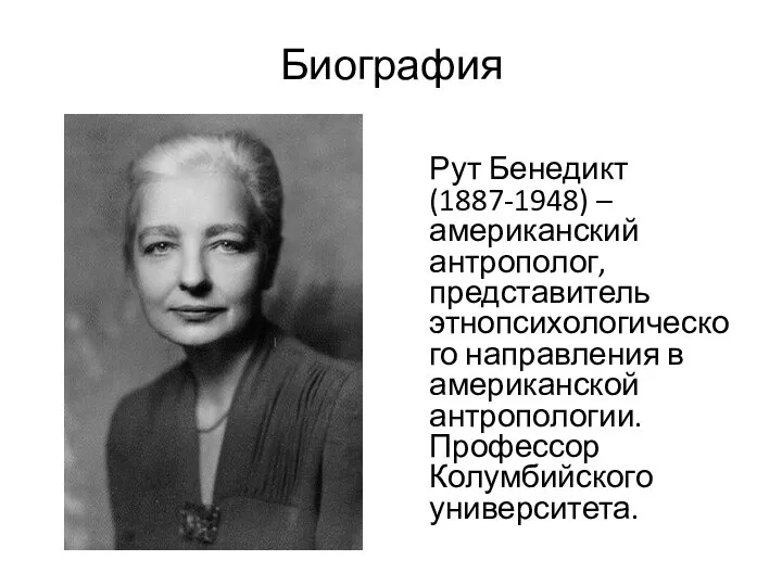 Биография Рут Бенедикт (1887-1948) – американский антрополог, представитель этнопсихологического направления в американской антропологии. Профессор Колумбийского университета.