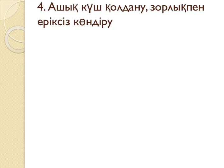 4. Ашық күш қолдану, зорлықпен еріксіз көндіру