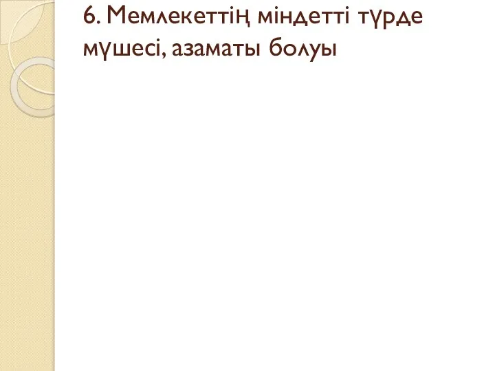 6. Мемлекеттің міндетті түрде мүшесі, азаматы болуы