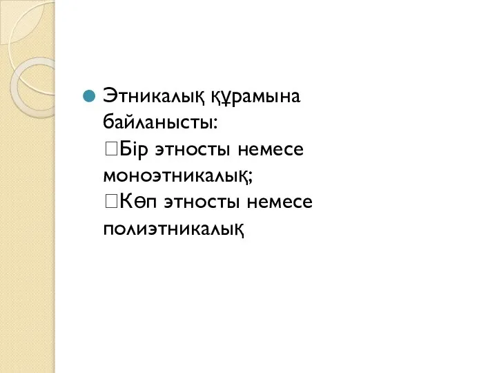 Этникалық құрамына байланысты: Бір этносты немесе моноэтникалық; Көп этносты немесе полиэтникалық