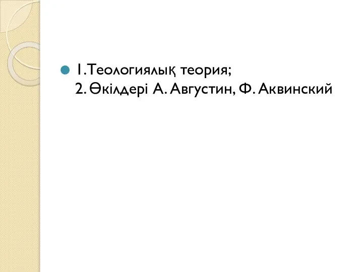 1.Теологиялық теория; 2. Өкілдері А. Августин, Ф. Аквинский