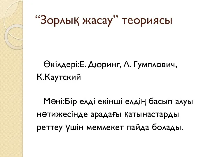 “Зорлық жасау” теориясы Өкілдері:Е. Дюринг, Л. Гумплович, К.Каутский Мәні:Бір елді екінші