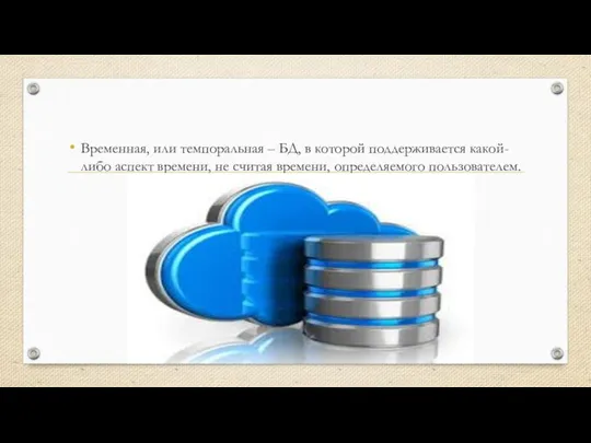 Временная, или темпоральная – БД, в которой поддерживается какой-либо аспект времени, не считая времени, определяемого пользователем.