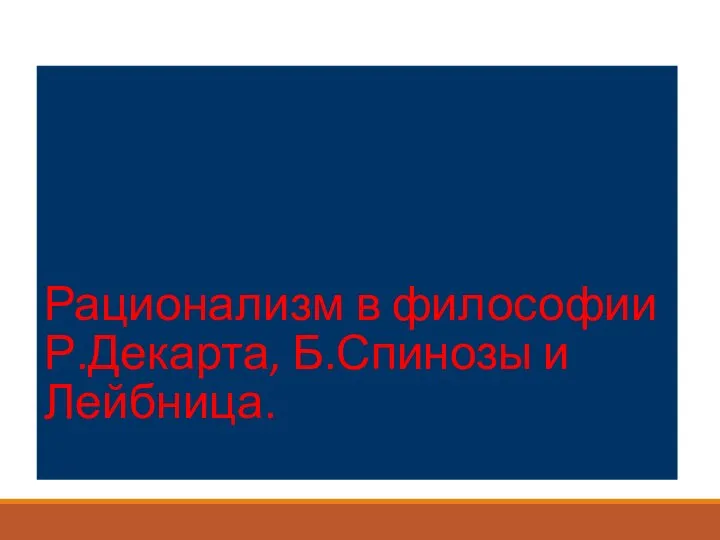 Рационализм в философии Р.Декарта, Б.Спинозы и Лейбница.