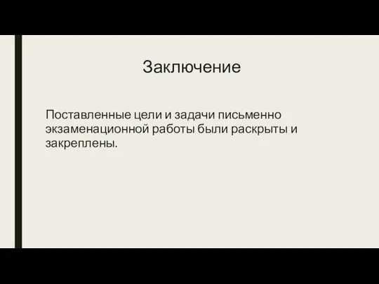 Заключение Поставленные цели и задачи письменно экзаменационной работы были раскрыты и закреплены.