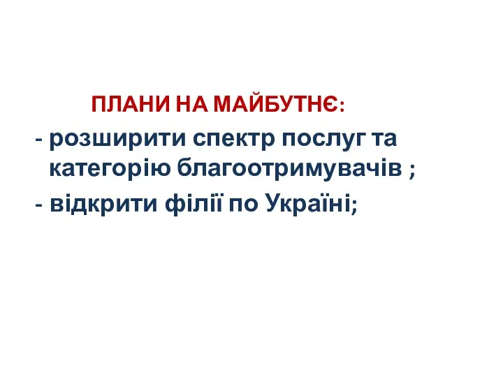 ПЛАНИ НА МАЙБУТНЄ: розширити спектр послуг та категорію благоотримувачів ; відкрити філії по Україні;