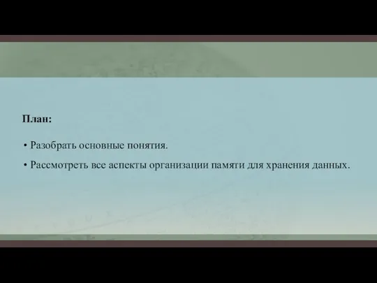 План: Разобрать основные понятия. Рассмотреть все аспекты организации памяти для хранения данных.