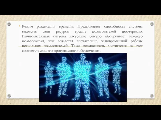 Режим разделения времени. Предполагает способность системы выделять свои ресурсы группе пользователей