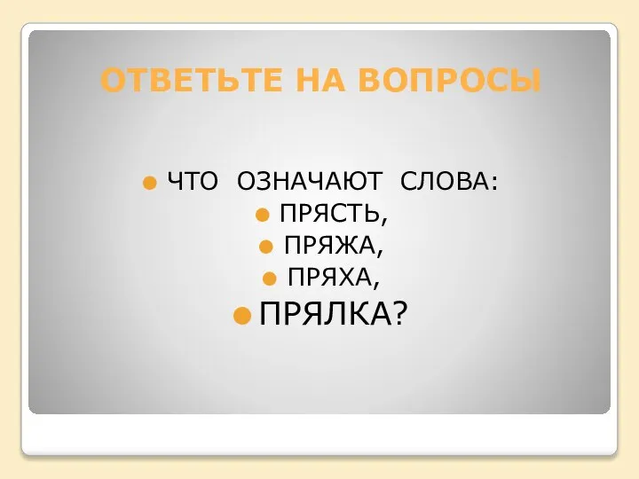 ОТВЕТЬТЕ НА ВОПРОСЫ ЧТО ОЗНАЧАЮТ СЛОВА: ПРЯСТЬ, ПРЯЖА, ПРЯХА, ПРЯЛКА?