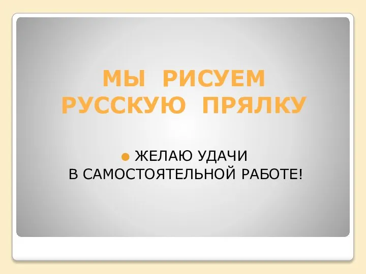 МЫ РИСУЕМ РУССКУЮ ПРЯЛКУ ЖЕЛАЮ УДАЧИ В САМОСТОЯТЕЛЬНОЙ РАБОТЕ!