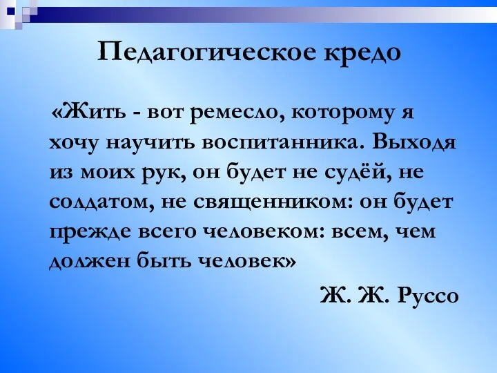 Педагогическое кредо «Жить - вот ремесло, которому я хочу научить воспитанника.