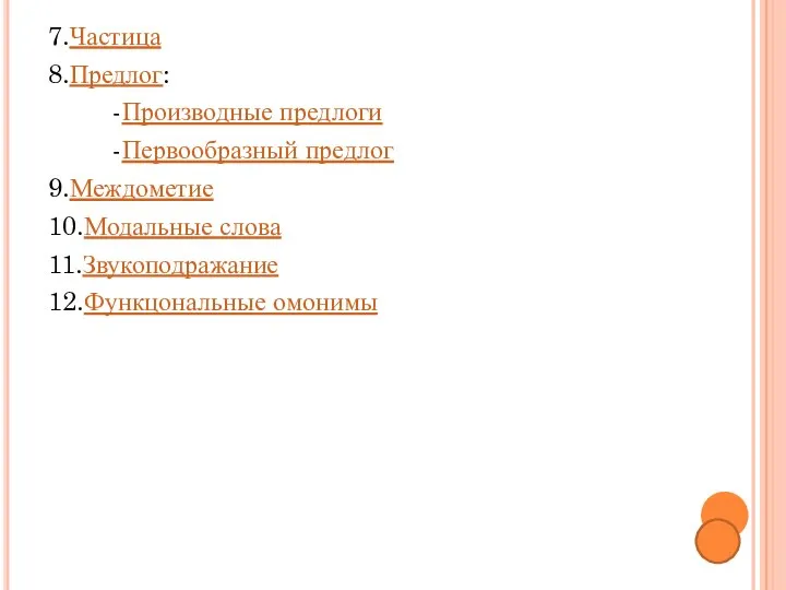 7.Частица 8.Предлог: -Производные предлоги -Первообразный предлог 9.Междометие 10.Модальные слова 11.Звукоподражание 12.Функцональные омонимы