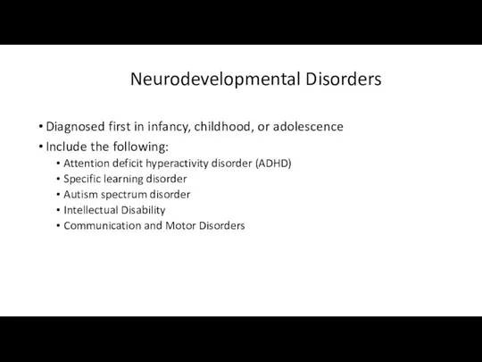 Neurodevelopmental Disorders Diagnosed first in infancy, childhood, or adolescence Include the