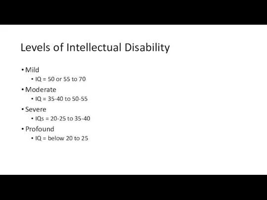 Levels of Intellectual Disability Mild IQ = 50 or 55 to