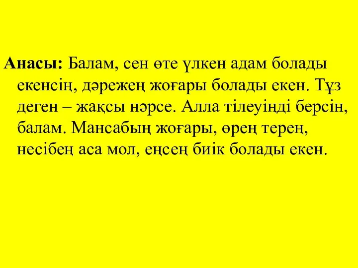 Анасы: Балам, сен өте үлкен адам болады екенсің, дәрежең жоғары болады