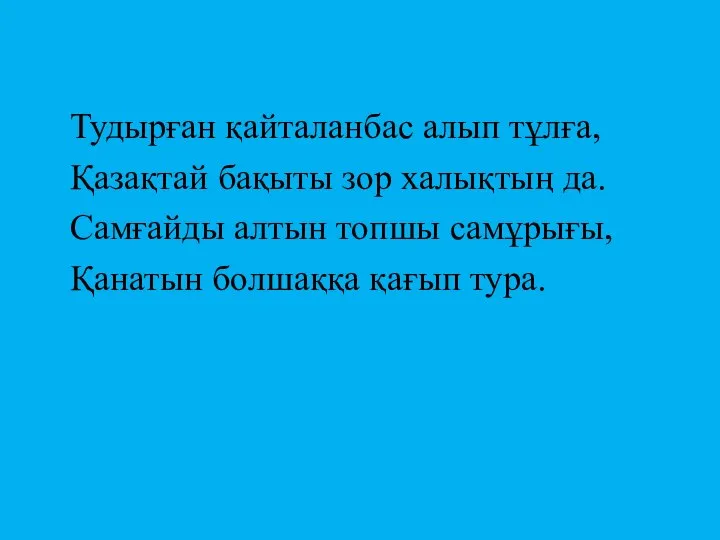 Тудырған қайталанбас алып тұлға, Қазақтай бақыты зор халықтың да. Самғайды алтын