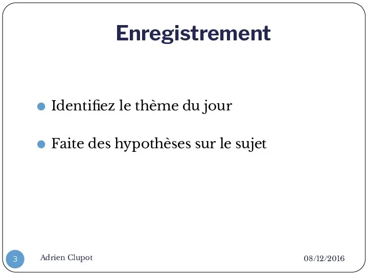 Enregistrement 08/12/2016 Adrien Clupot Identifiez le thème du jour Faite des hypothèses sur le sujet