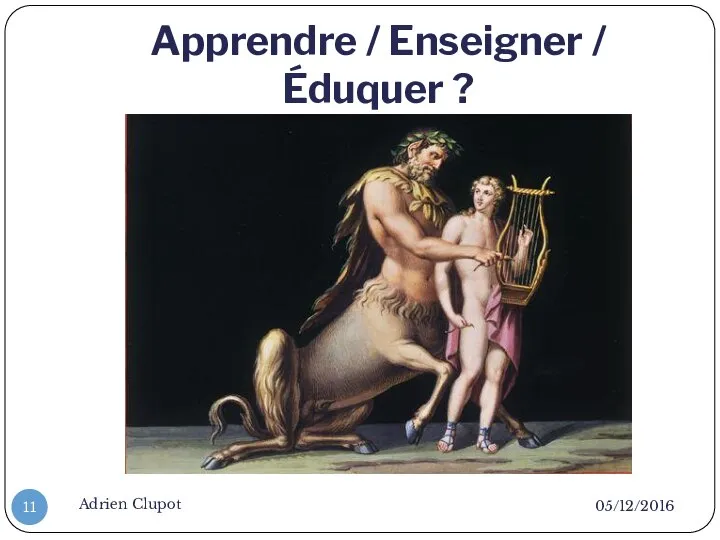 Apprendre / Enseigner / Éduquer ? 05/12/2016 Adrien Clupot