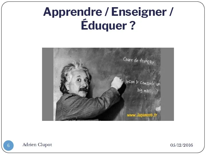 Apprendre / Enseigner / Éduquer ? 05/12/2016 Adrien Clupot