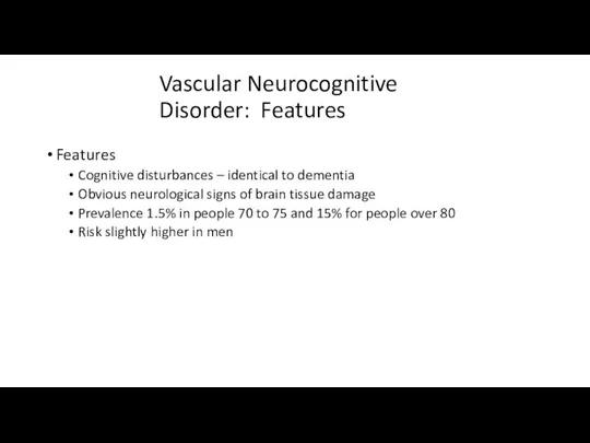 Vascular Neurocognitive Disorder: Features Features Cognitive disturbances – identical to dementia