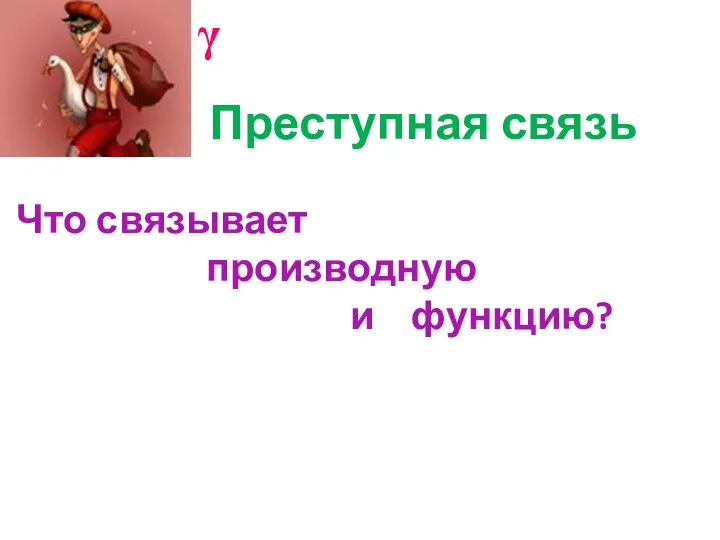 Преступная связь γ Что связывает производную и функцию?