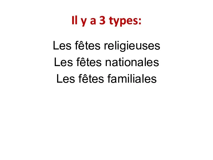 Il y a 3 types: Les fêtes religieuses Les fêtes nationales Les fêtes familiales