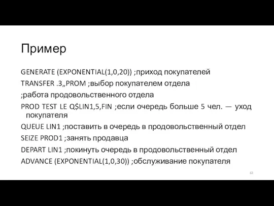 Пример GENERATE (EXPONENTIAL(1,0,20)) ;приход покупателей TRANSFER .3„PROM ;выбор покупателем отдела ;работа