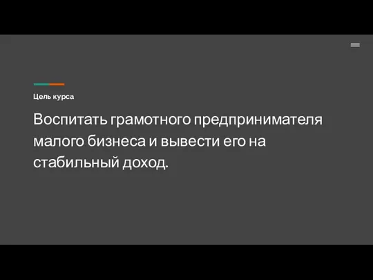 Цель курса Воспитать грамотного предпринимателя малого бизнеса и вывести его на стабильный доход.