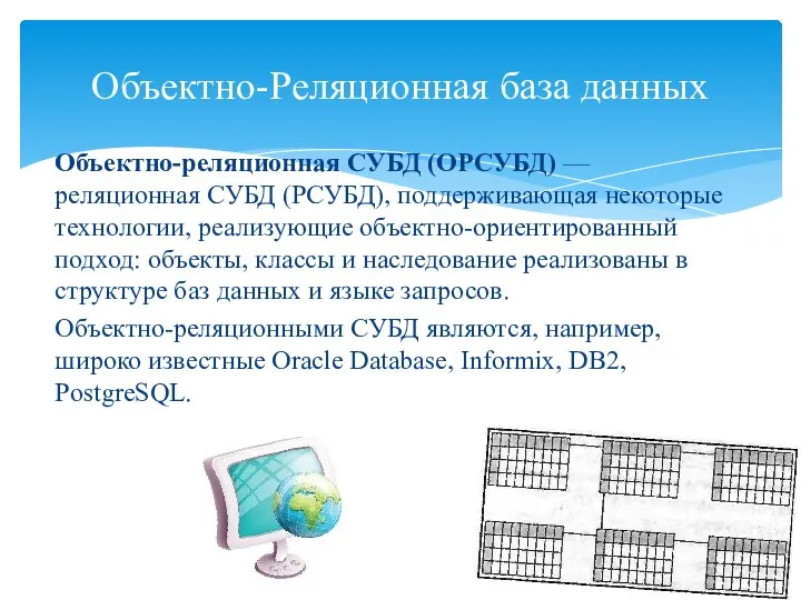 Объектно-реляционная СУБД (ОРСУБД) — реляционная СУБД (РСУБД), поддерживающая некоторые технологии, реализующие