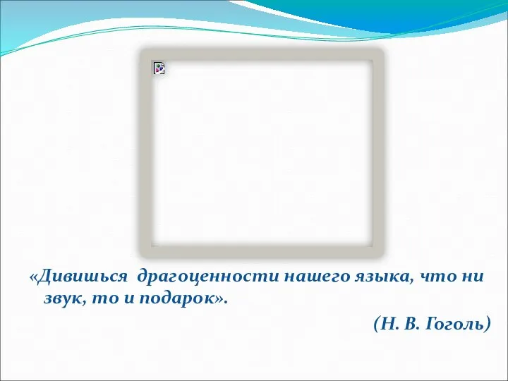 «Дивишься драгоценности нашего языка, что ни звук, то и подарок». (Н. В. Гоголь)