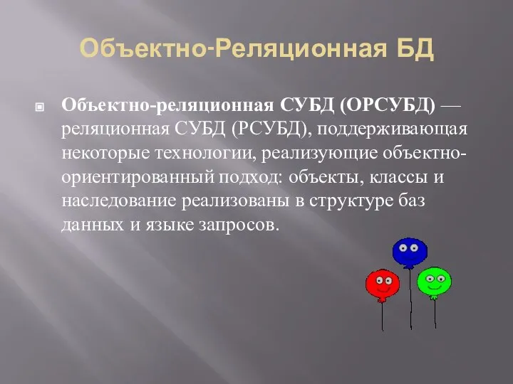 Объектно-Реляционная БД Объектно-реляционная СУБД (ОРСУБД) — реляционная СУБД (РСУБД), поддерживающая некоторые