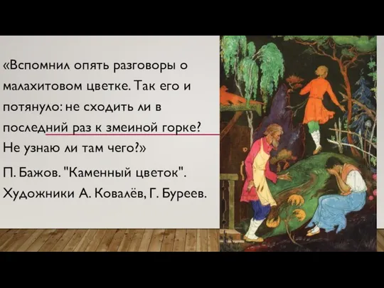 «Вспомнил опять разговоры о малахитовом цветке. Так его и потянуло: не