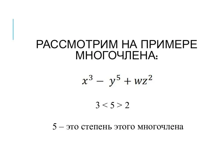 РАССМОТРИМ НА ПРИМЕРЕ МНОГОЧЛЕНА: 3 2 5 – это степень этого многочлена