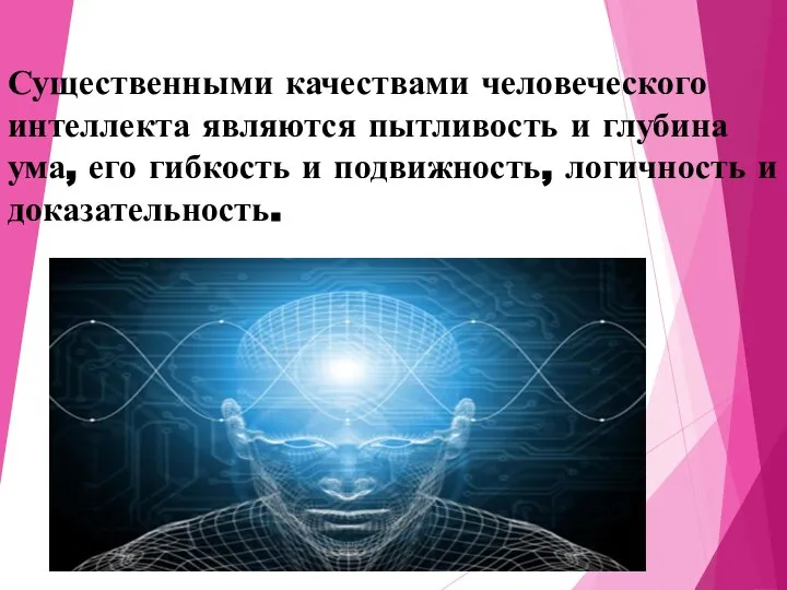 Существенными качествами человеческого интеллекта являются пытливость и глубина ума, его гибкость и подвижность, логичность и доказательность.