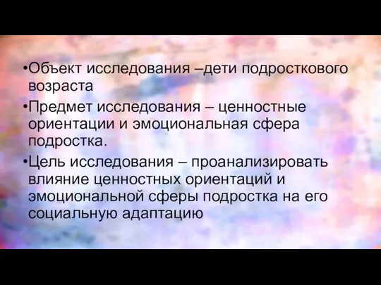 Объект исследования –дети подросткового возраста Предмет исследования – ценностные ориентации и