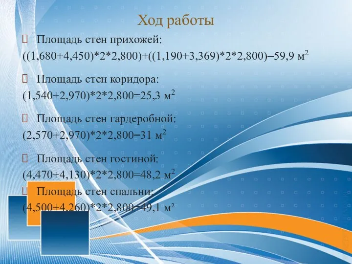 Ход работы Площадь стен прихожей: ((1,680+4,450)*2*2,800)+((1,190+3,369)*2*2,800)=59,9 м2 Площадь стен коридора: (1,540+2,970)*2*2,800=25,3