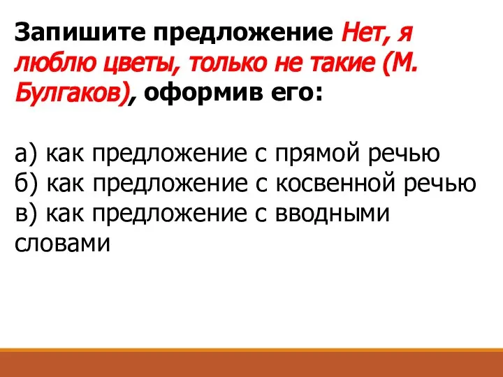 Запишите предложение Нет, я люблю цветы, только не такие (М.Булгаков), оформив