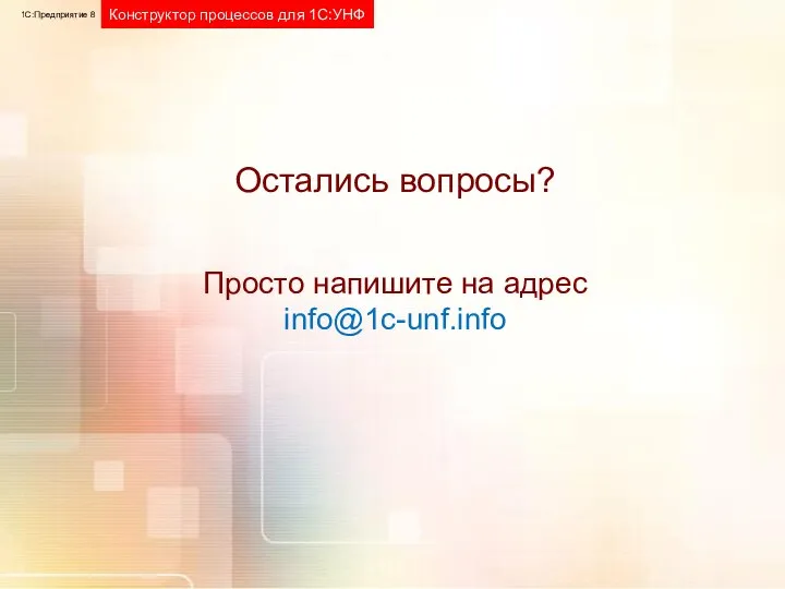 Остались вопросы? Просто напишите на адрес info@1c-unf.info 1С:Предприятие 8 Конструктор процессов для 1С:УНФ